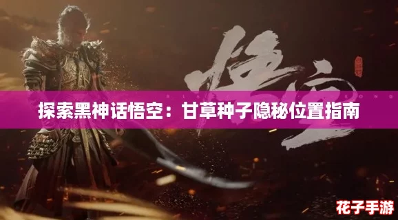 探索黑神话悟空：甘草种子隐秘位置指南