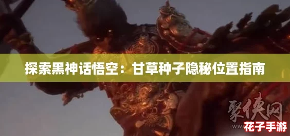 探索黑神话悟空:甘草种子隐秘位置指南 探索黑神话悟空:甘草种子隐秘位置指南