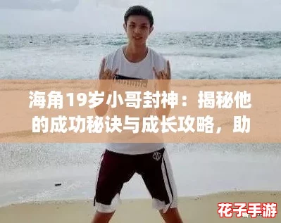 海角19岁小哥封神：揭秘他的成功秘诀与成长攻略，助你逆袭人生！