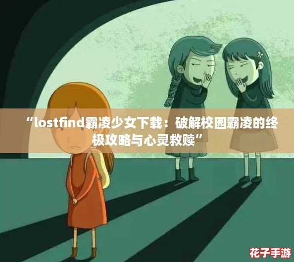 “lostfind霸凌少女下载：破解校园霸凌的终极攻略与心灵救赎”