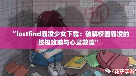“lostfind霸凌少女下载：破解校园霸凌的终极攻略与心灵救赎”