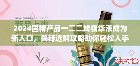 2024国精产品一二二线精华液成为新入口，揭秘选购攻略助你轻松入手！