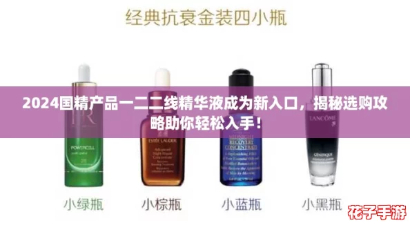 2024国精产品一二二线精华液成为新入口,揭秘选购攻略助你轻松入手! 2024国精产品一二二线精华液成为新入口,揭秘选购攻略助你轻松入手!