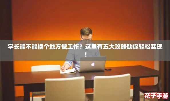 学长能不能换个地方做工作？这里有五大攻略助你轻松实现！