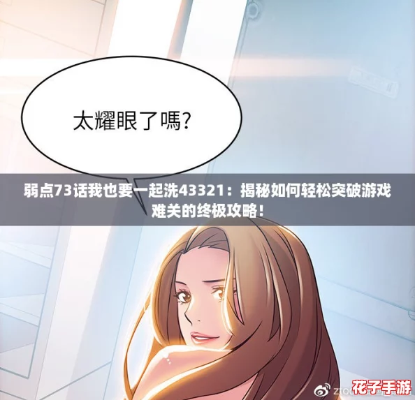 弱点73话我也要一起洗43321:揭秘如何轻松突破游戏难关的终极攻略! 弱点73话我也要一起洗43321:揭秘如何轻松突破游戏难关的终极攻略!