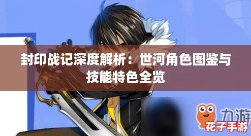 封印战记深度解析：世河角色图鉴与技能特色全览