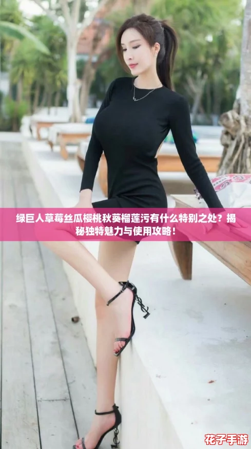 绿巨人草莓丝瓜樱桃秋葵榴莲污有什么特别之处？揭秘独特魅力与使用攻略！