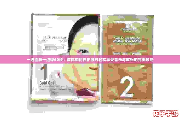 一边面膜一边燥60秒:教你如何在护肤时轻松享受音乐与放松的完美攻略 一边面膜一边燥60秒:教你如何在护肤时轻松享受音乐与放松的完美攻略