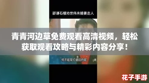青青河边草免费观看高清视频,轻松获取观看攻略与精彩内容分享! 青青河边草免费观看高清视频,轻松获取观看攻略与精彩内容分享!