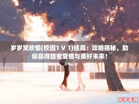 岁岁常欢愉(校园1 V 1)结局:攻略揭秘,助你赢得甜蜜爱情与美好未来! 岁岁常欢愉(校园1 V 1)结局:攻略揭秘,助你赢得甜蜜爱情与美好未来!