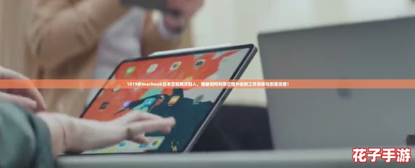 1819岁macbook日本宣称再次加入，揭秘如何利用它提升你的工作效率与创意灵感！