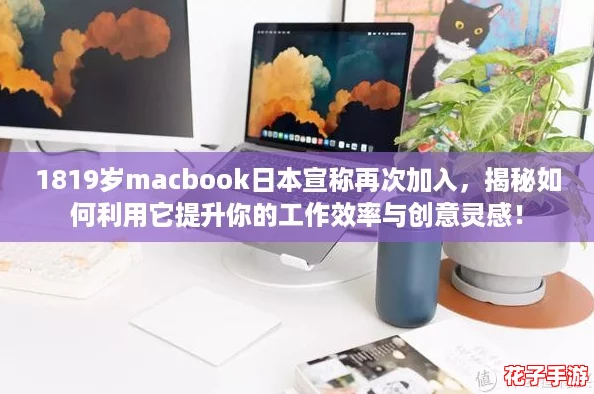 1819岁macbook日本宣称再次加入,揭秘如何利用它提升你的工作效率与创意灵感! 1819岁macbook日本宣称再次加入,揭秘如何利用它提升你的工作效率与创意灵感!