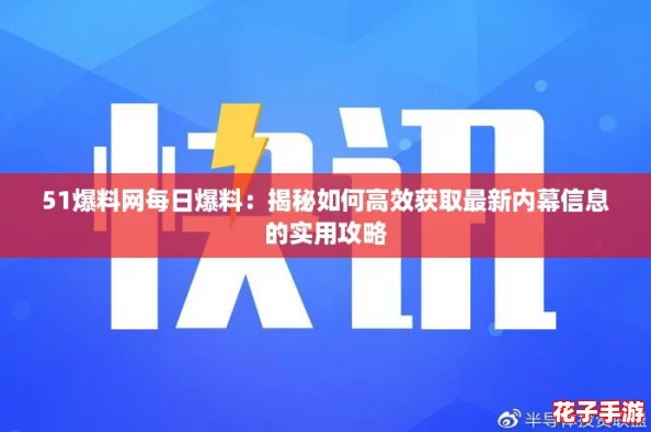 51爆料网每日爆料:揭秘如何高效获取最新内幕信息的实用攻略 51爆料网每日爆料:揭秘如何高效获取最新内幕信息的实用攻略