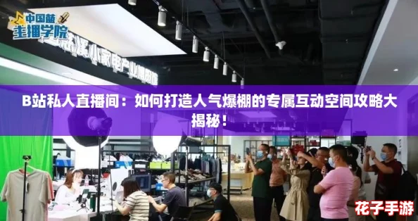 B站私人直播间：如何打造人气爆棚的专属互动空间攻略大揭秘！