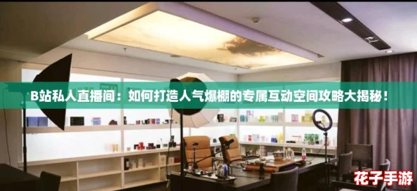 B站私人直播间:如何打造人气爆棚的专属互动空间攻略大揭秘! B站私人直播间:如何打造人气爆棚的专属互动空间攻略大揭秘!