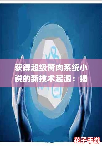 获得超级胬肉系统小说的新技术起源：揭秘如何轻松掌握超能力的终极攻略