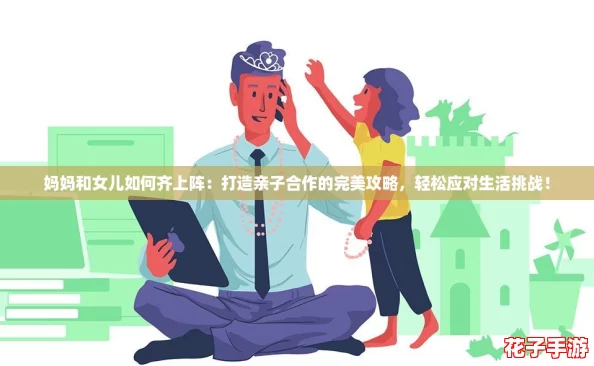 妈妈和女儿如何齐上阵：打造亲子合作的完美攻略，轻松应对生活挑战！