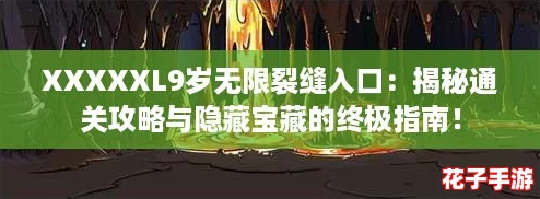 XXXXXL9岁无限裂缝入口：揭秘通关攻略与隐藏宝藏的终极指南！