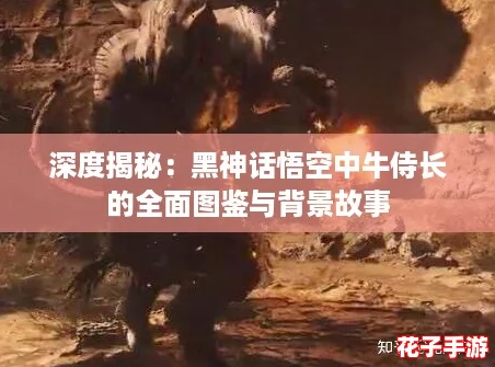 深度揭秘：黑神话悟空中牛侍长的全面图鉴与背景故事