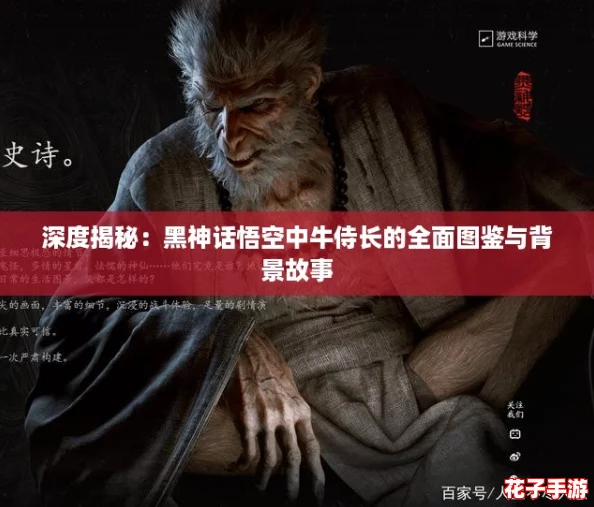 深度揭秘:黑神话悟空中牛侍长的全面图鉴与背景故事 深度揭秘:黑神话悟空中牛侍长的全面图鉴与背景故事