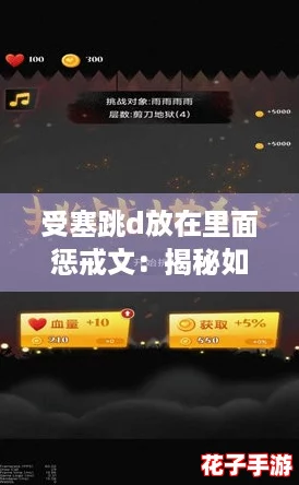 受塞跳d放在里面惩戒文：揭秘如何轻松应对挑战，提升游戏技巧！