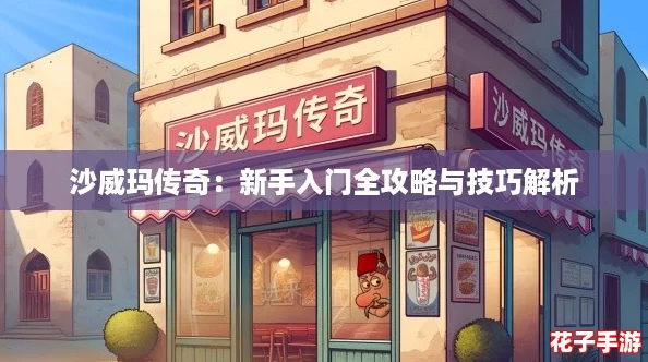 沙威玛传奇:新手入门全攻略与技巧解析 沙威玛传奇:新手入门全攻略与技巧解析