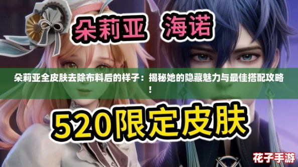 朵莉亚全皮肤去除布料后的样子：揭秘她的隐藏魅力与最佳搭配攻略！