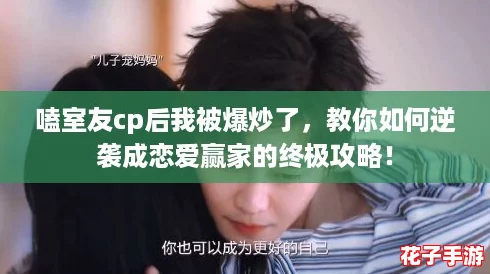 嗑室友cp后我被爆炒了，教你如何逆袭成恋爱赢家的终极攻略！