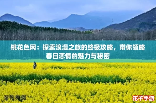 桃花色网：探索浪漫之旅的终极攻略，带你领略春日恋情的魅力与秘密