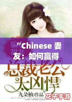 “Chinese 妻友:如何赢得她的心,打造完美爱情攻略” “Chinese 妻友:如何赢得她的心,打造完美爱情攻略”