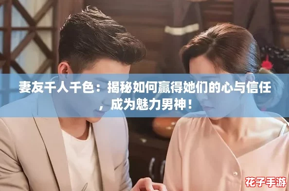 妻友千人千色：揭秘如何赢得她们的心与信任，成为魅力男神！