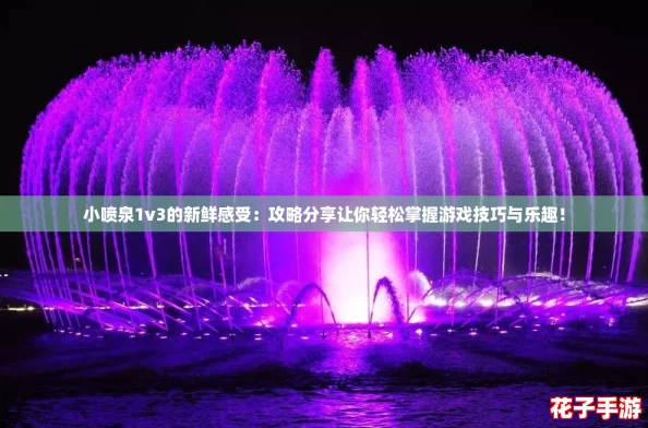 小喷泉1v3的新鲜感受：攻略分享让你轻松掌握游戏技巧与乐趣！