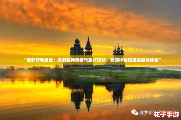 “俄罗斯毛耸耸:探索独特风情与旅行攻略,畅游神秘国度的最佳体验” “俄罗斯毛耸耸:探索独特风情与旅行攻略,畅游神秘国度的最佳体验”
