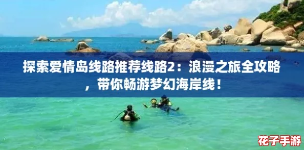 探索爱情岛线路推荐线路2：浪漫之旅全攻略，带你畅游梦幻海岸线！