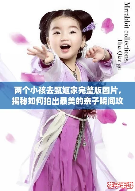 两个小孩去甄姬家完整版图片，揭秘如何拍出最美的亲子瞬间攻略！