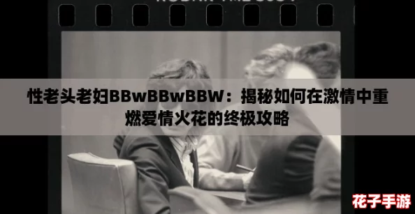 性老头老妇BBwBBwBBW：揭秘如何在激情中重燃爱情火花的终极攻略