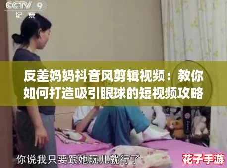 反差妈妈抖音风剪辑视频：教你如何打造吸引眼球的短视频攻略！