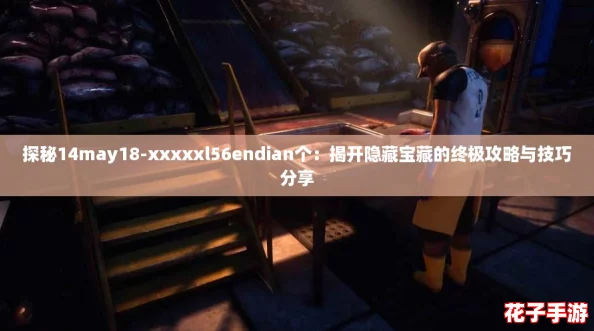 探秘14may18-xxxxxl56endian个：揭开隐藏宝藏的终极攻略与技巧分享