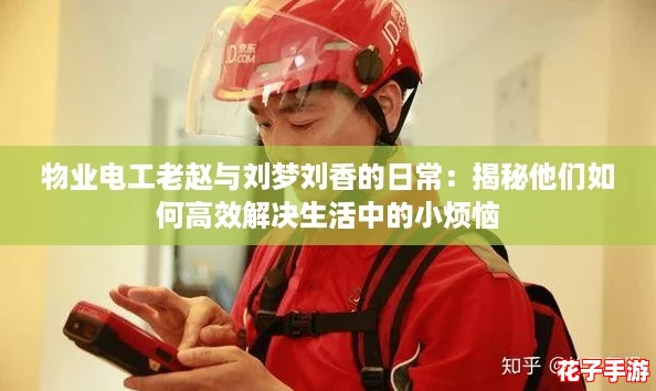 物业电工老赵与刘梦刘香的日常：揭秘他们如何高效解决生活中的小烦恼