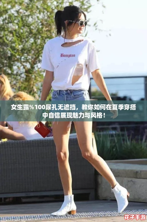 女生露%100尿孔无遮挡，教你如何在夏季穿搭中自信展现魅力与风格！