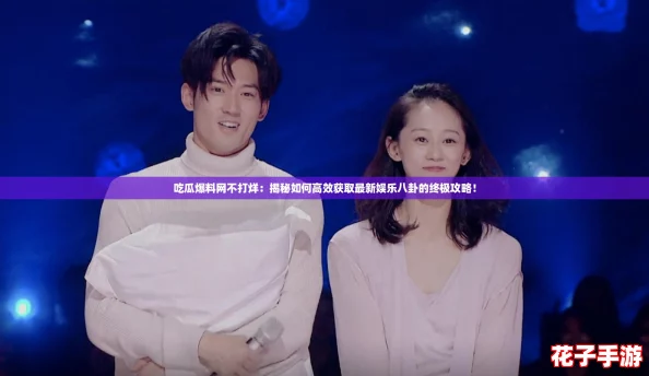 吃瓜爆料网不打烊:揭秘如何高效获取最新娱乐八卦的终极攻略! 吃瓜爆料网不打烊:揭秘如何高效获取最新娱乐八卦的终极攻略!