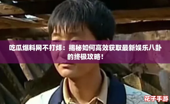 吃瓜爆料网不打烊:揭秘如何高效获取最新娱乐八卦的终极攻略! 吃瓜爆料网不打烊:揭秘如何高效获取最新娱乐八卦的终极攻略!