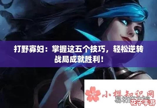 打野寡妇：掌握这五个技巧，轻松逆转战局成就胜利！