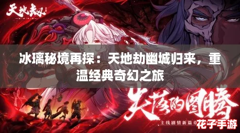 冰璃秘境再探：天地劫幽城归来，重温经典奇幻之旅