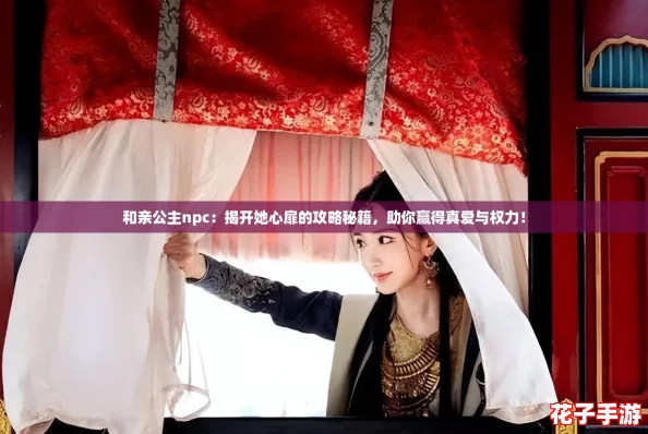 和亲公主npc：揭开她心扉的攻略秘籍，助你赢得真爱与权力！
