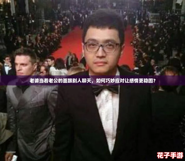 老婆当着老公的面跟别人聊天，如何巧妙应对让感情更稳固？