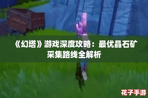 《幻塔》游戏深度攻略：最优晶石矿采集路线全解析