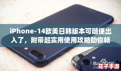 iPhone-14欧美日韩版本可随便出入了，附带超实用使用攻略助你畅游全球！