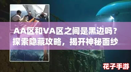 AA区和VA区之间是黑边吗?探索隐藏攻略,揭开神秘面纱! AA区和VA区之间是黑边吗?探索隐藏攻略,揭开神秘面纱!