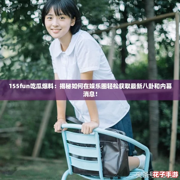 155fun吃瓜爆料：揭秘如何在娱乐圈轻松获取最新八卦和内幕消息！